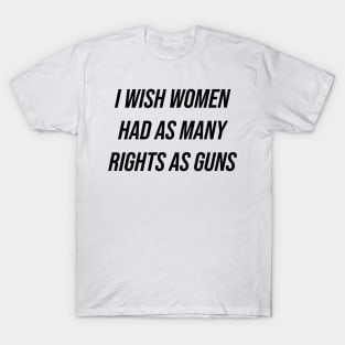 I Wish Women Had As Many Rights As Guns T-Shirt